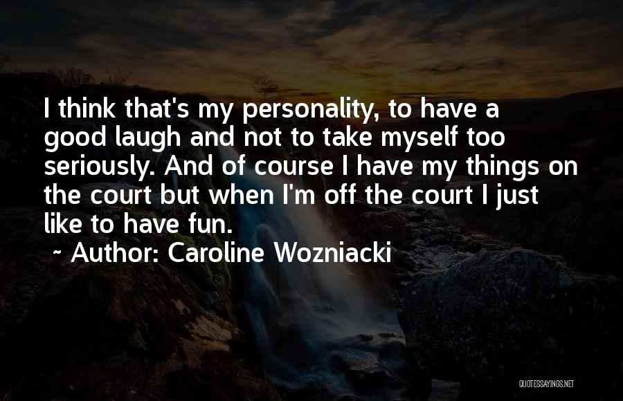 Caroline Wozniacki Quotes: I Think That's My Personality, To Have A Good Laugh And Not To Take Myself Too Seriously. And Of Course