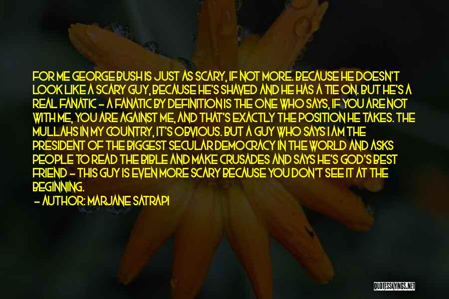 Marjane Satrapi Quotes: For Me George Bush Is Just As Scary, If Not More. Because He Doesn't Look Like A Scary Guy, Because