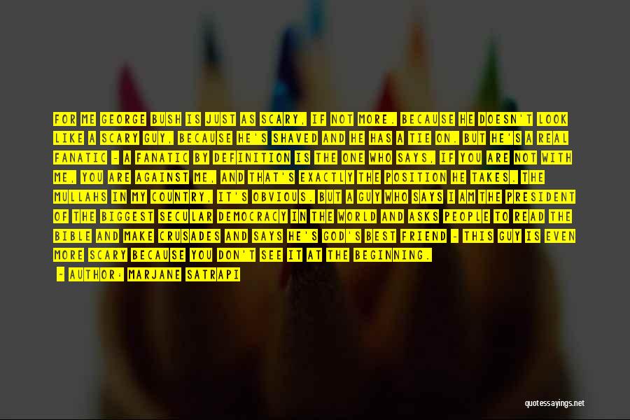 Marjane Satrapi Quotes: For Me George Bush Is Just As Scary, If Not More. Because He Doesn't Look Like A Scary Guy, Because