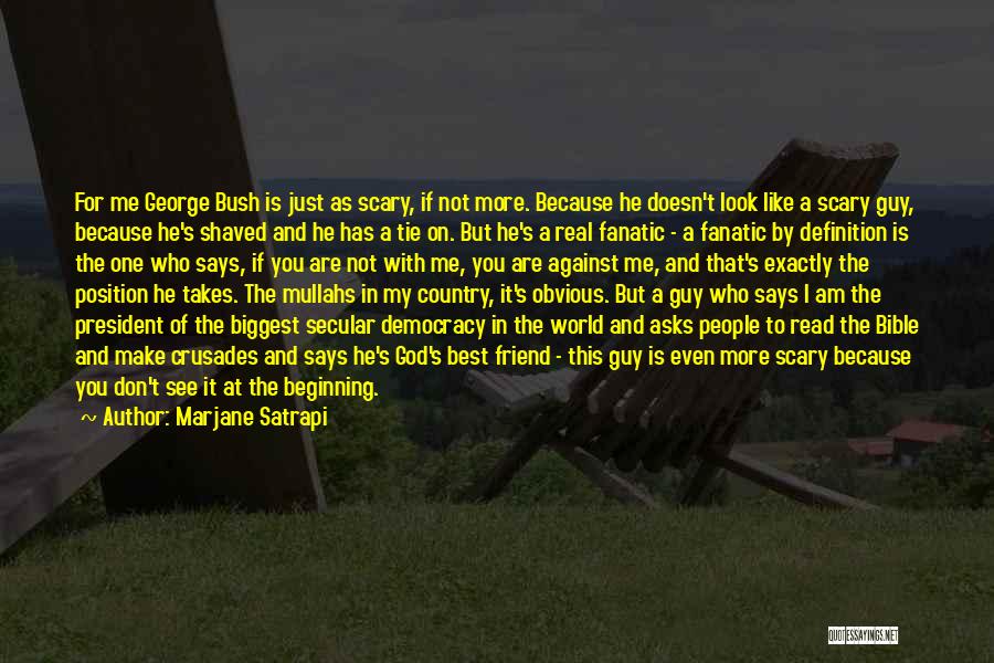 Marjane Satrapi Quotes: For Me George Bush Is Just As Scary, If Not More. Because He Doesn't Look Like A Scary Guy, Because