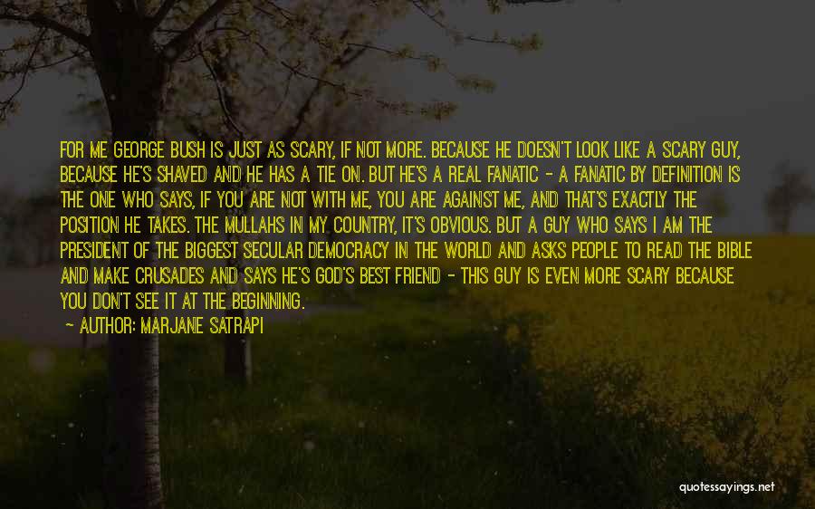 Marjane Satrapi Quotes: For Me George Bush Is Just As Scary, If Not More. Because He Doesn't Look Like A Scary Guy, Because