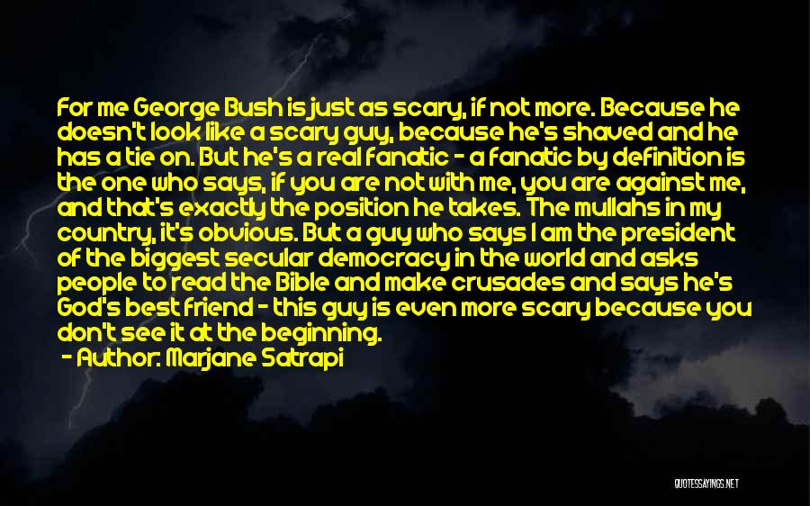 Marjane Satrapi Quotes: For Me George Bush Is Just As Scary, If Not More. Because He Doesn't Look Like A Scary Guy, Because