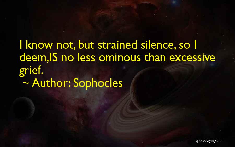 Sophocles Quotes: I Know Not, But Strained Silence, So I Deem,is No Less Ominous Than Excessive Grief.
