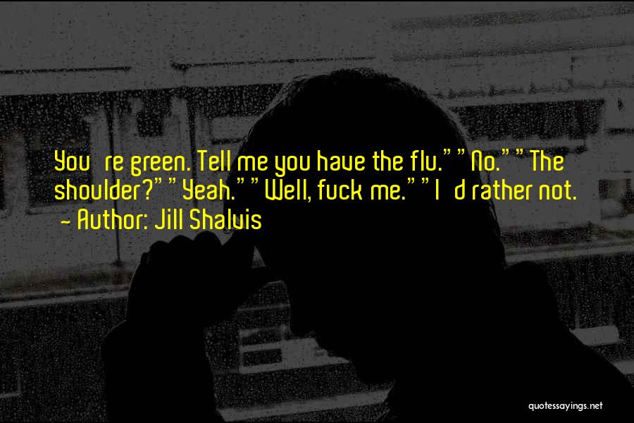 Jill Shalvis Quotes: You're Green. Tell Me You Have The Flu.no.the Shoulder?yeah.well, Fuck Me.i'd Rather Not.