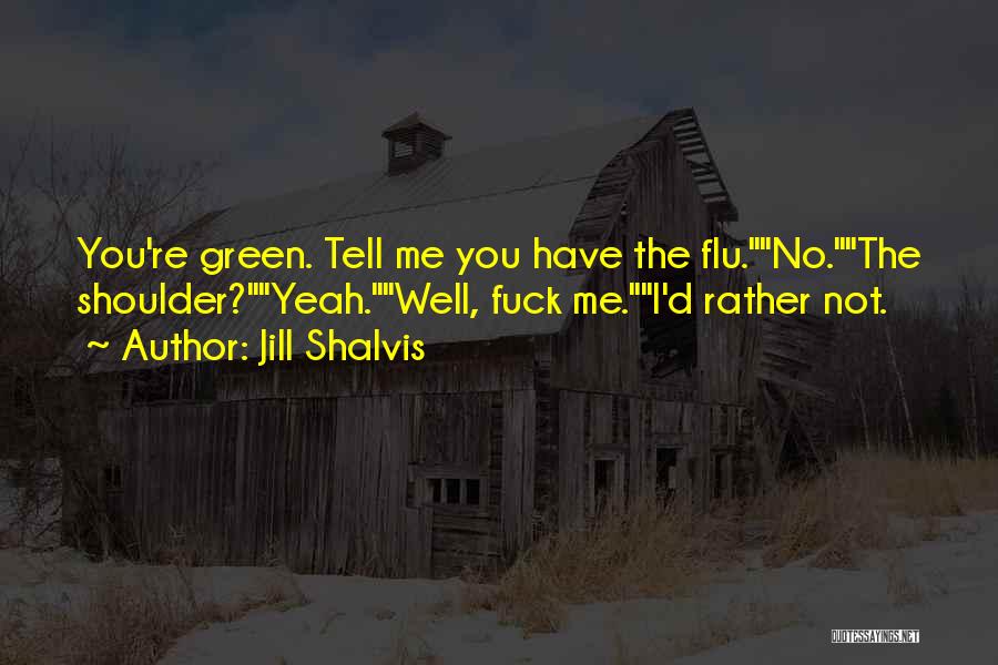 Jill Shalvis Quotes: You're Green. Tell Me You Have The Flu.no.the Shoulder?yeah.well, Fuck Me.i'd Rather Not.