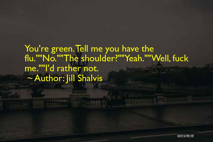 Jill Shalvis Quotes: You're Green. Tell Me You Have The Flu.no.the Shoulder?yeah.well, Fuck Me.i'd Rather Not.