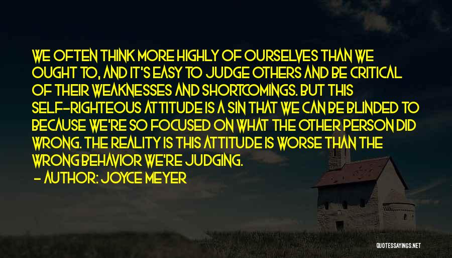 Joyce Meyer Quotes: We Often Think More Highly Of Ourselves Than We Ought To, And It's Easy To Judge Others And Be Critical
