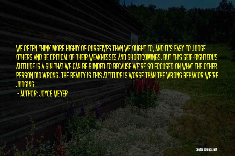 Joyce Meyer Quotes: We Often Think More Highly Of Ourselves Than We Ought To, And It's Easy To Judge Others And Be Critical