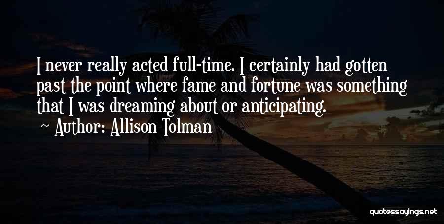 Allison Tolman Quotes: I Never Really Acted Full-time. I Certainly Had Gotten Past The Point Where Fame And Fortune Was Something That I