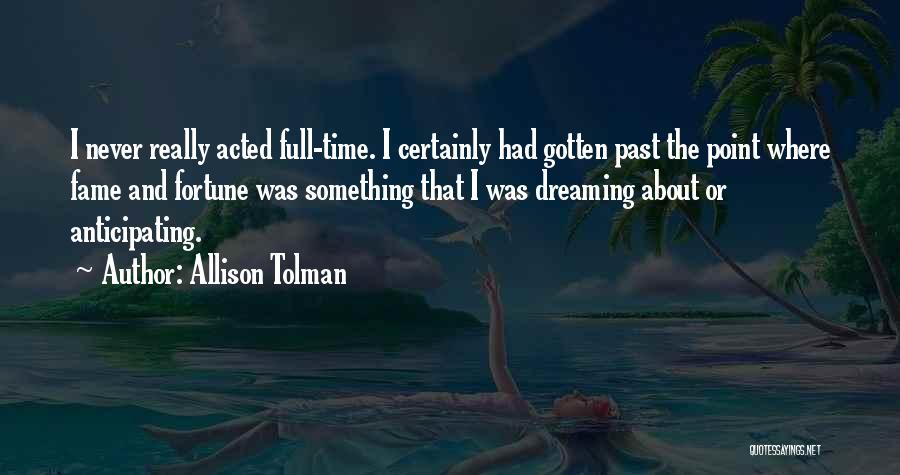 Allison Tolman Quotes: I Never Really Acted Full-time. I Certainly Had Gotten Past The Point Where Fame And Fortune Was Something That I