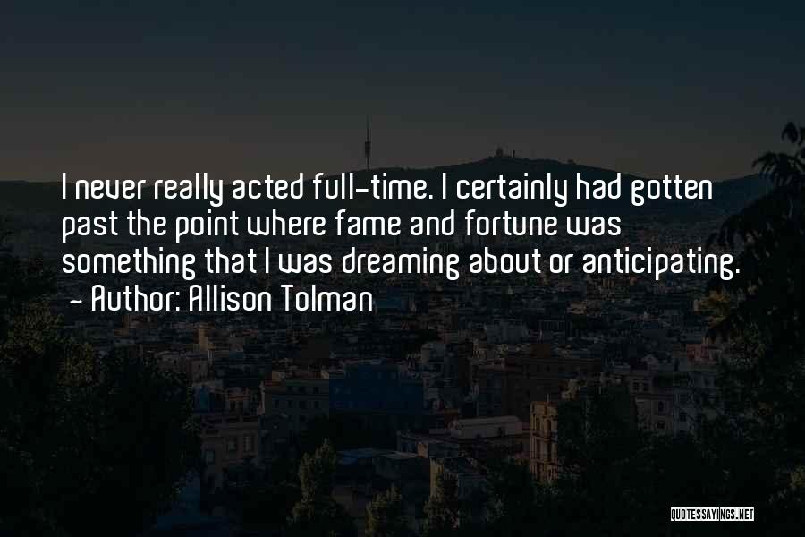 Allison Tolman Quotes: I Never Really Acted Full-time. I Certainly Had Gotten Past The Point Where Fame And Fortune Was Something That I