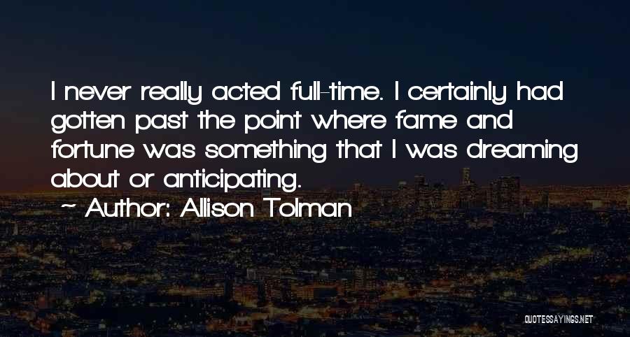 Allison Tolman Quotes: I Never Really Acted Full-time. I Certainly Had Gotten Past The Point Where Fame And Fortune Was Something That I