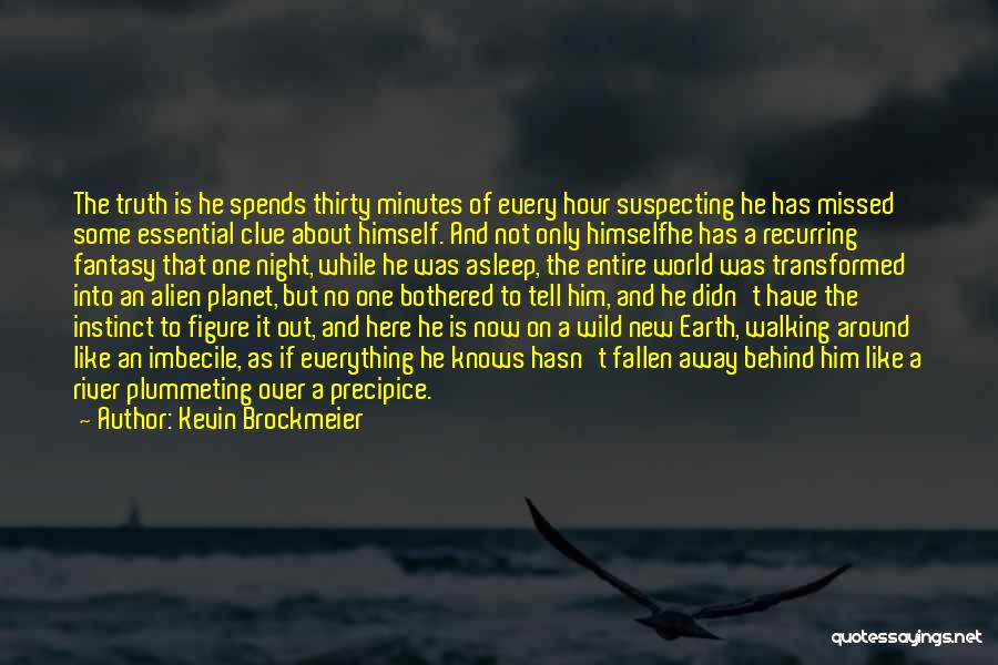 Kevin Brockmeier Quotes: The Truth Is He Spends Thirty Minutes Of Every Hour Suspecting He Has Missed Some Essential Clue About Himself. And