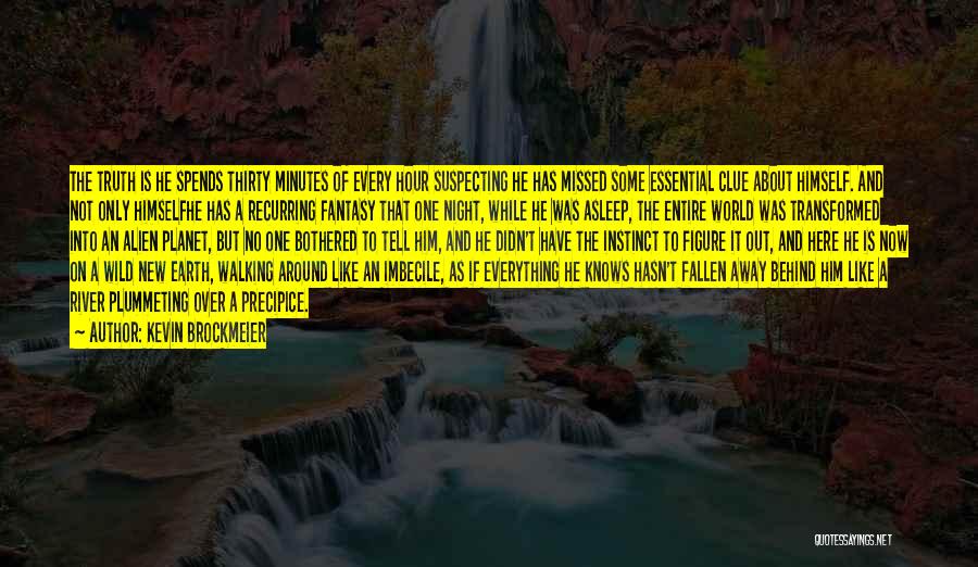 Kevin Brockmeier Quotes: The Truth Is He Spends Thirty Minutes Of Every Hour Suspecting He Has Missed Some Essential Clue About Himself. And