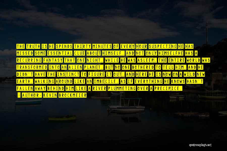 Kevin Brockmeier Quotes: The Truth Is He Spends Thirty Minutes Of Every Hour Suspecting He Has Missed Some Essential Clue About Himself. And