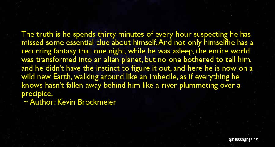 Kevin Brockmeier Quotes: The Truth Is He Spends Thirty Minutes Of Every Hour Suspecting He Has Missed Some Essential Clue About Himself. And