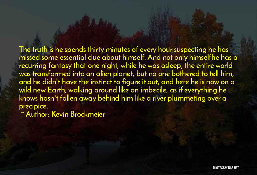 Kevin Brockmeier Quotes: The Truth Is He Spends Thirty Minutes Of Every Hour Suspecting He Has Missed Some Essential Clue About Himself. And