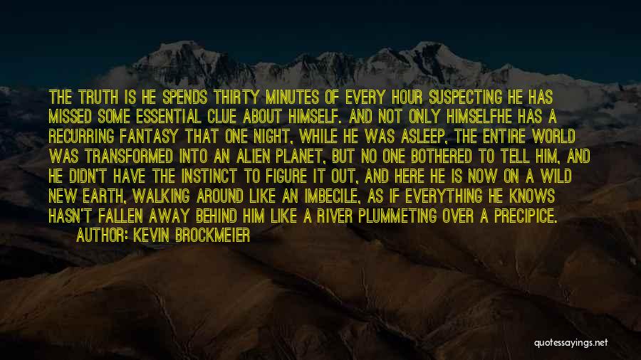 Kevin Brockmeier Quotes: The Truth Is He Spends Thirty Minutes Of Every Hour Suspecting He Has Missed Some Essential Clue About Himself. And