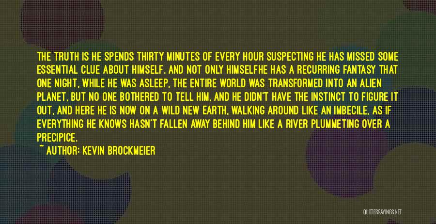 Kevin Brockmeier Quotes: The Truth Is He Spends Thirty Minutes Of Every Hour Suspecting He Has Missed Some Essential Clue About Himself. And