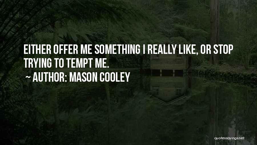 Mason Cooley Quotes: Either Offer Me Something I Really Like, Or Stop Trying To Tempt Me.