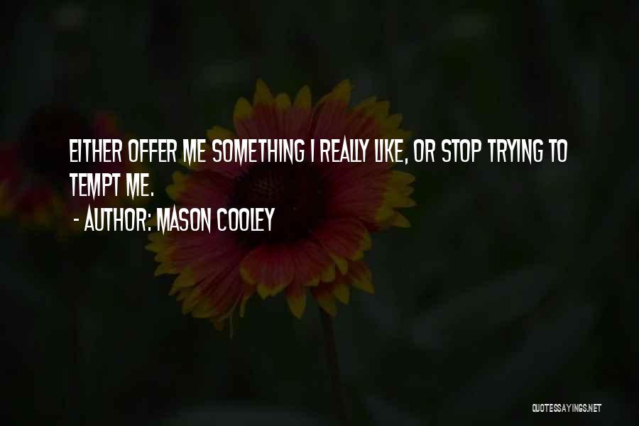 Mason Cooley Quotes: Either Offer Me Something I Really Like, Or Stop Trying To Tempt Me.