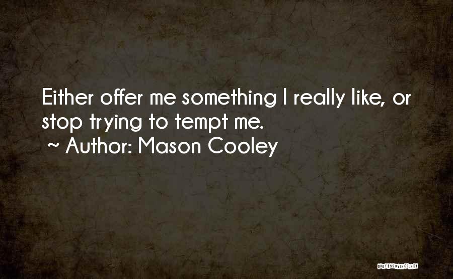 Mason Cooley Quotes: Either Offer Me Something I Really Like, Or Stop Trying To Tempt Me.