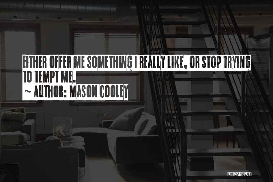Mason Cooley Quotes: Either Offer Me Something I Really Like, Or Stop Trying To Tempt Me.