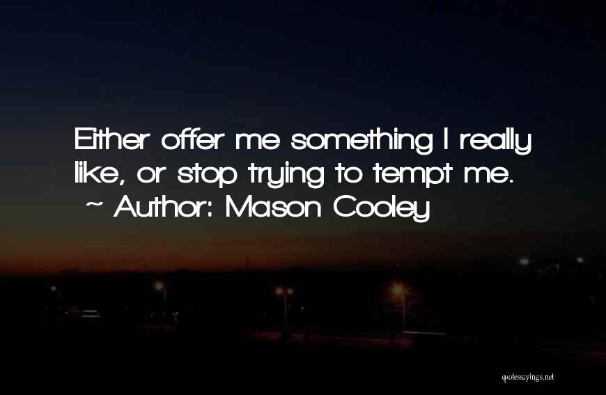 Mason Cooley Quotes: Either Offer Me Something I Really Like, Or Stop Trying To Tempt Me.
