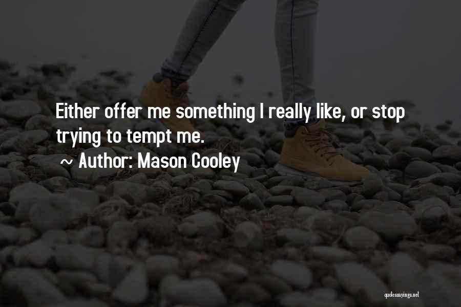 Mason Cooley Quotes: Either Offer Me Something I Really Like, Or Stop Trying To Tempt Me.
