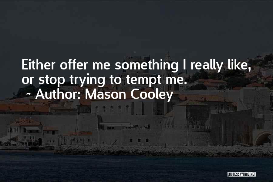 Mason Cooley Quotes: Either Offer Me Something I Really Like, Or Stop Trying To Tempt Me.