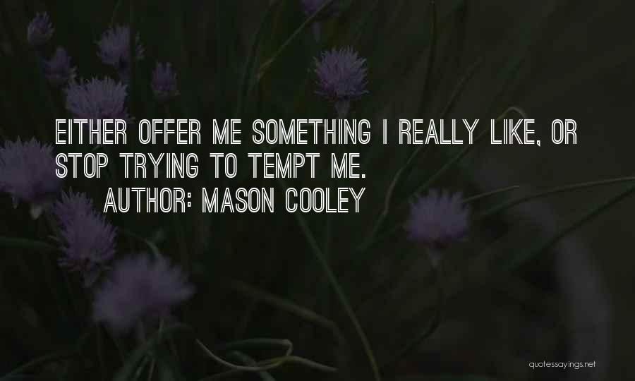 Mason Cooley Quotes: Either Offer Me Something I Really Like, Or Stop Trying To Tempt Me.
