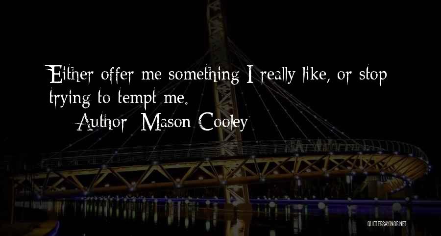 Mason Cooley Quotes: Either Offer Me Something I Really Like, Or Stop Trying To Tempt Me.