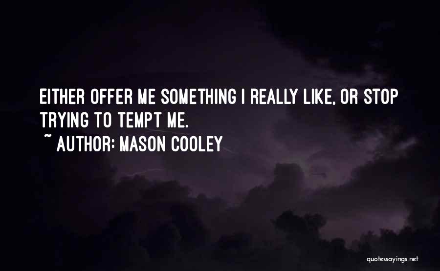 Mason Cooley Quotes: Either Offer Me Something I Really Like, Or Stop Trying To Tempt Me.