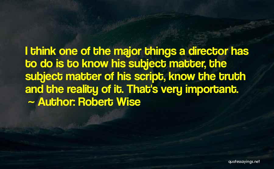 Robert Wise Quotes: I Think One Of The Major Things A Director Has To Do Is To Know His Subject Matter, The Subject