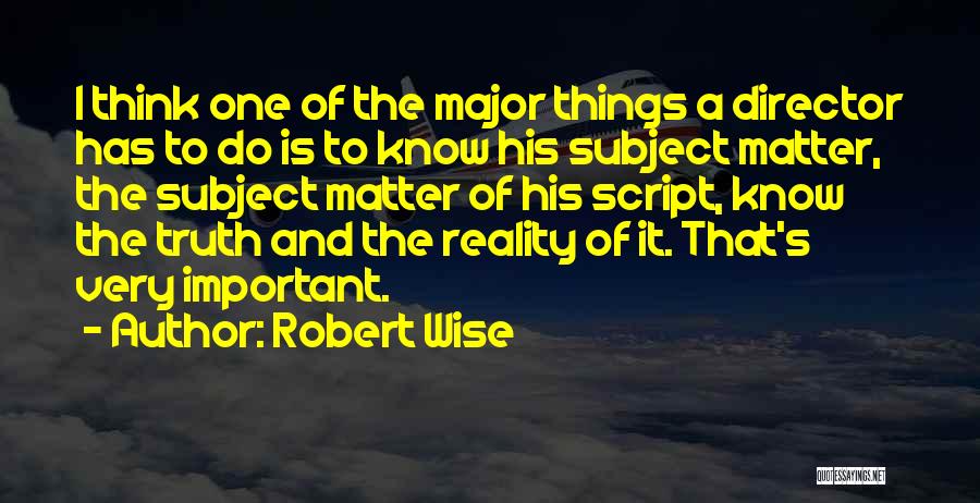 Robert Wise Quotes: I Think One Of The Major Things A Director Has To Do Is To Know His Subject Matter, The Subject