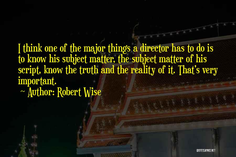 Robert Wise Quotes: I Think One Of The Major Things A Director Has To Do Is To Know His Subject Matter, The Subject