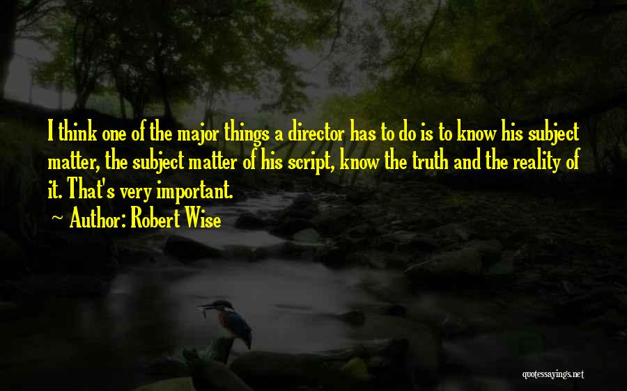 Robert Wise Quotes: I Think One Of The Major Things A Director Has To Do Is To Know His Subject Matter, The Subject