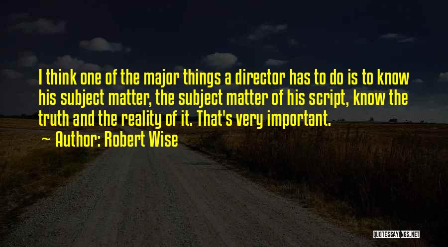 Robert Wise Quotes: I Think One Of The Major Things A Director Has To Do Is To Know His Subject Matter, The Subject
