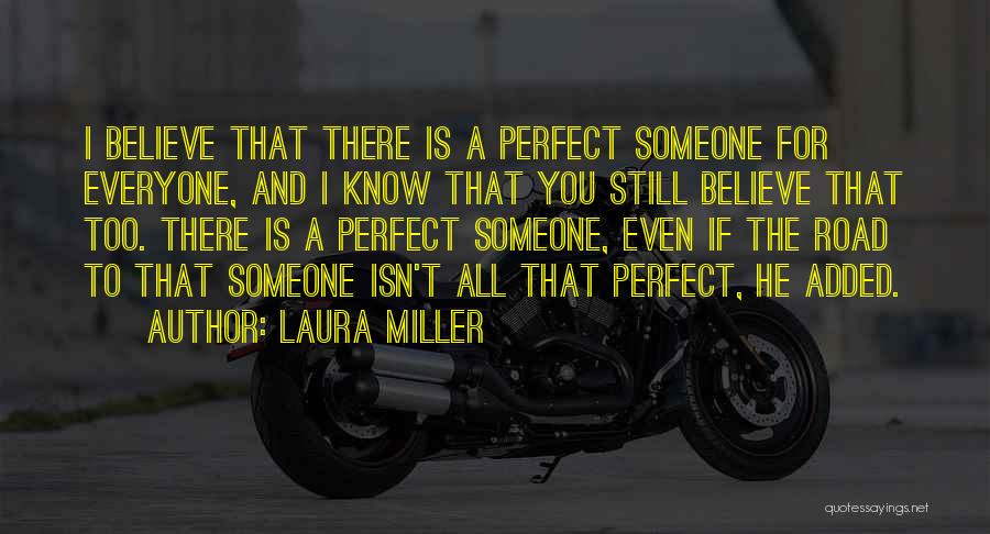 Laura Miller Quotes: I Believe That There Is A Perfect Someone For Everyone, And I Know That You Still Believe That Too. There