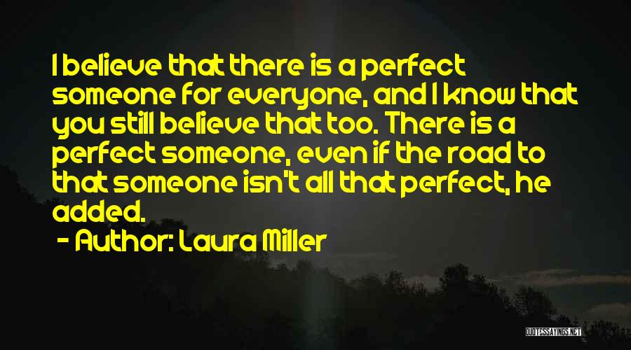 Laura Miller Quotes: I Believe That There Is A Perfect Someone For Everyone, And I Know That You Still Believe That Too. There