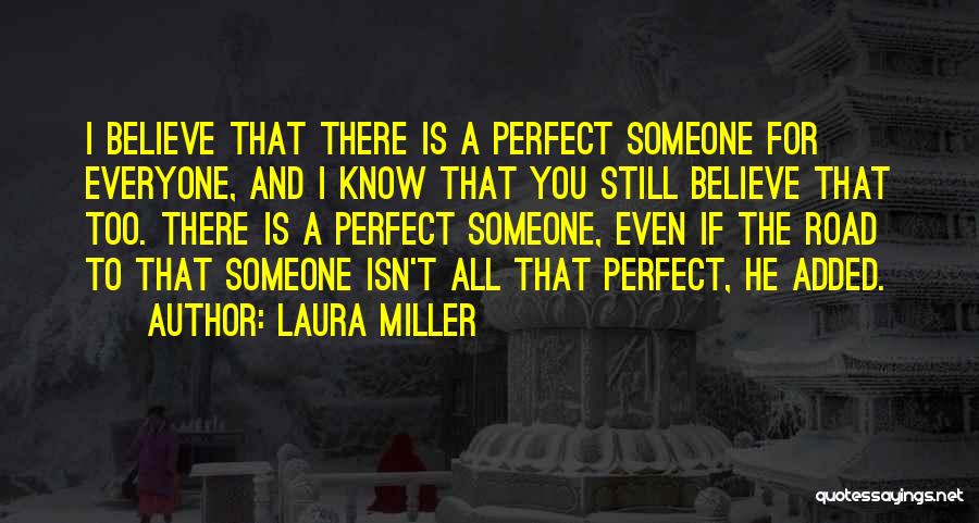 Laura Miller Quotes: I Believe That There Is A Perfect Someone For Everyone, And I Know That You Still Believe That Too. There