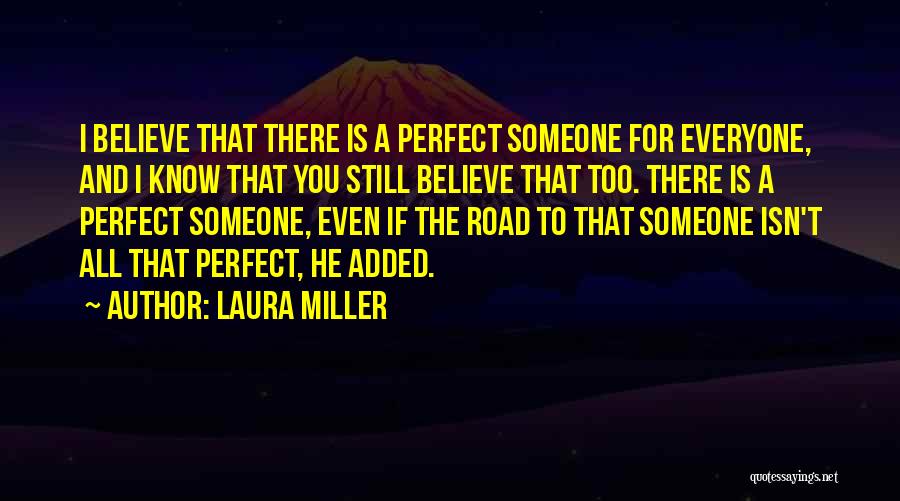 Laura Miller Quotes: I Believe That There Is A Perfect Someone For Everyone, And I Know That You Still Believe That Too. There