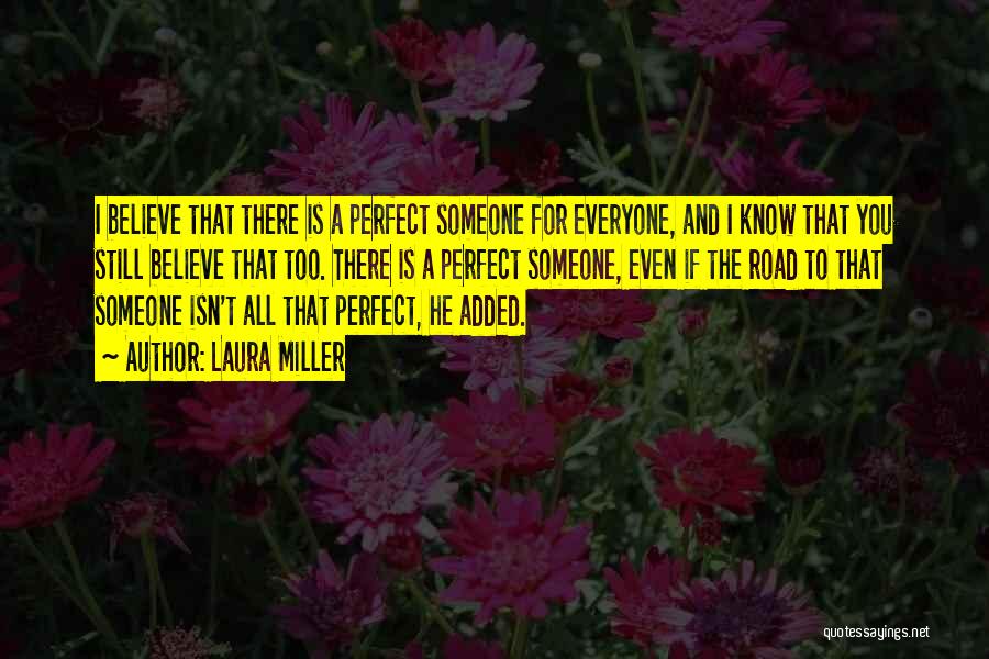 Laura Miller Quotes: I Believe That There Is A Perfect Someone For Everyone, And I Know That You Still Believe That Too. There