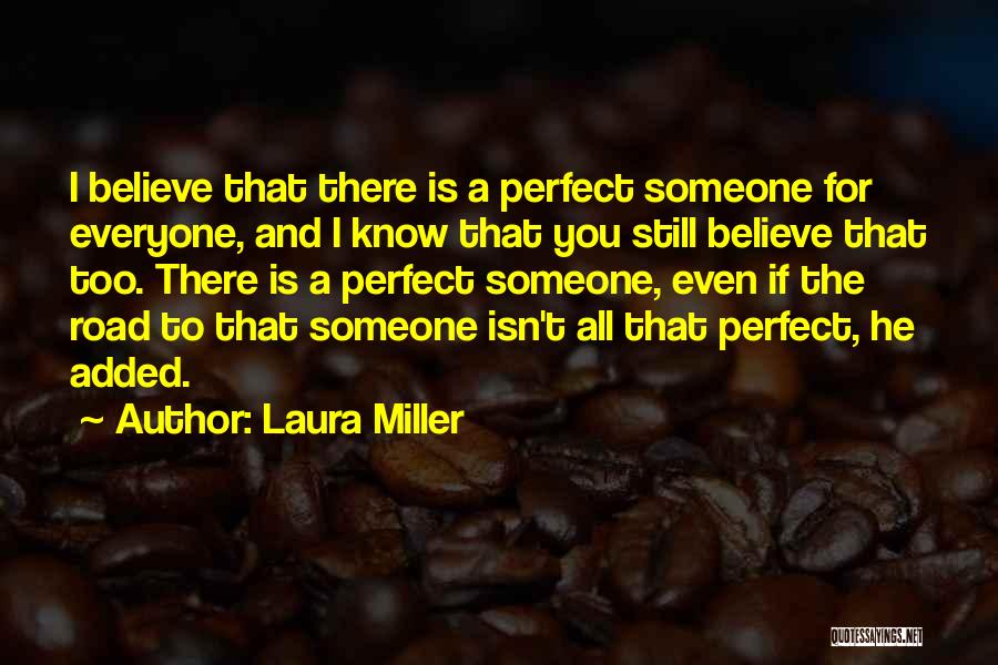 Laura Miller Quotes: I Believe That There Is A Perfect Someone For Everyone, And I Know That You Still Believe That Too. There