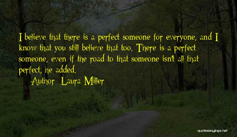 Laura Miller Quotes: I Believe That There Is A Perfect Someone For Everyone, And I Know That You Still Believe That Too. There