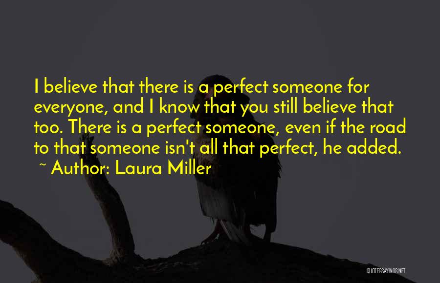 Laura Miller Quotes: I Believe That There Is A Perfect Someone For Everyone, And I Know That You Still Believe That Too. There