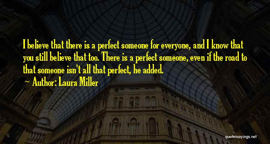 Laura Miller Quotes: I Believe That There Is A Perfect Someone For Everyone, And I Know That You Still Believe That Too. There