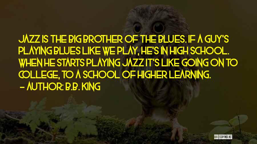 B.B. King Quotes: Jazz Is The Big Brother Of The Blues. If A Guy's Playing Blues Like We Play, He's In High School.