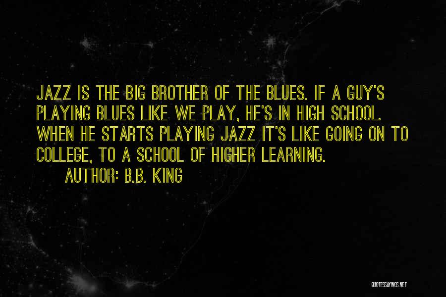 B.B. King Quotes: Jazz Is The Big Brother Of The Blues. If A Guy's Playing Blues Like We Play, He's In High School.