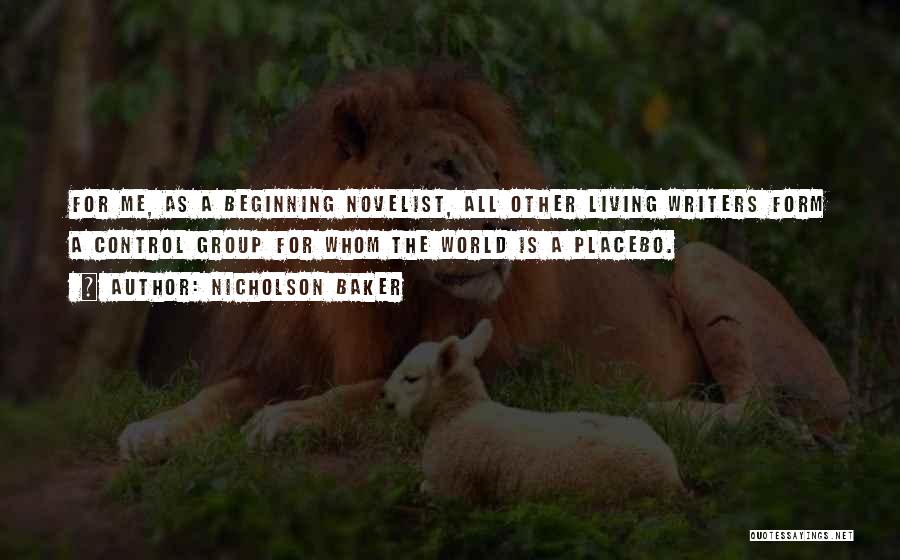 Nicholson Baker Quotes: For Me, As A Beginning Novelist, All Other Living Writers Form A Control Group For Whom The World Is A